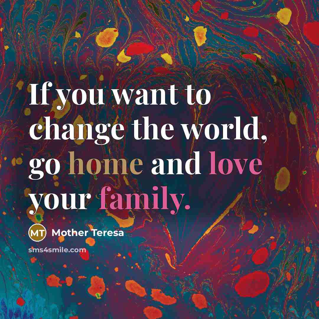 “If you want to change the world, go home and…” quote by Mother Teresa