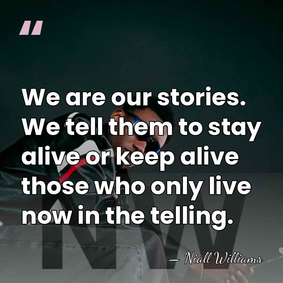 We are our stories. We tell them to stay alive or keep&hellip; - Niall Williams