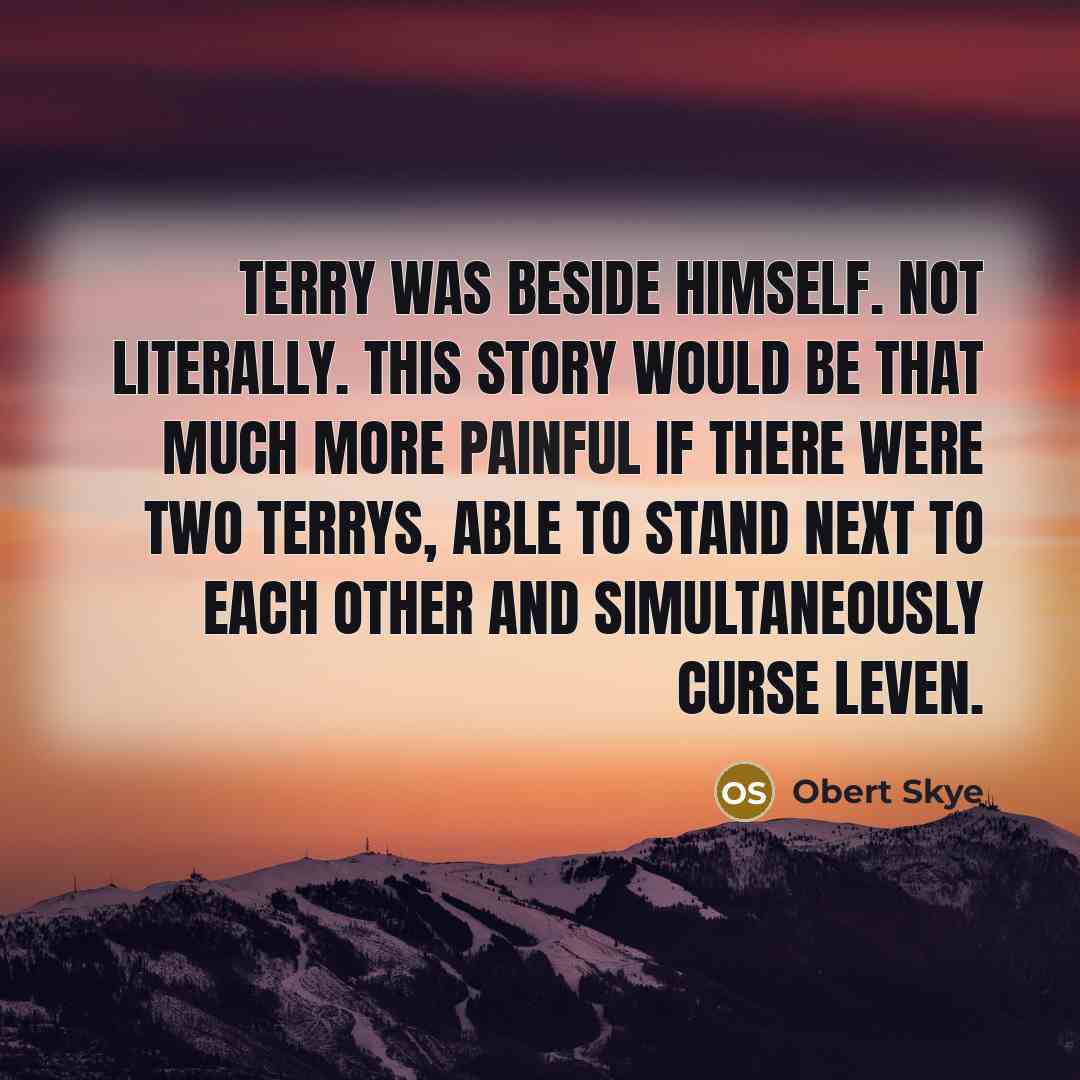 “Terry was beside himself. Not literally. This story would be…” quote by Obert Skye
