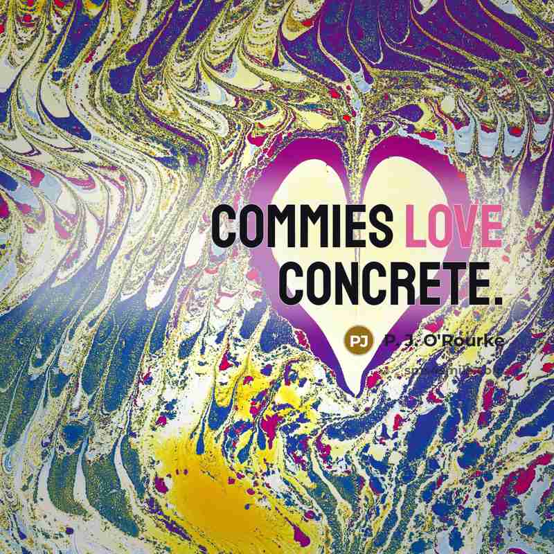 “Commies love concrete.…” quote by P. J. O'Rourke