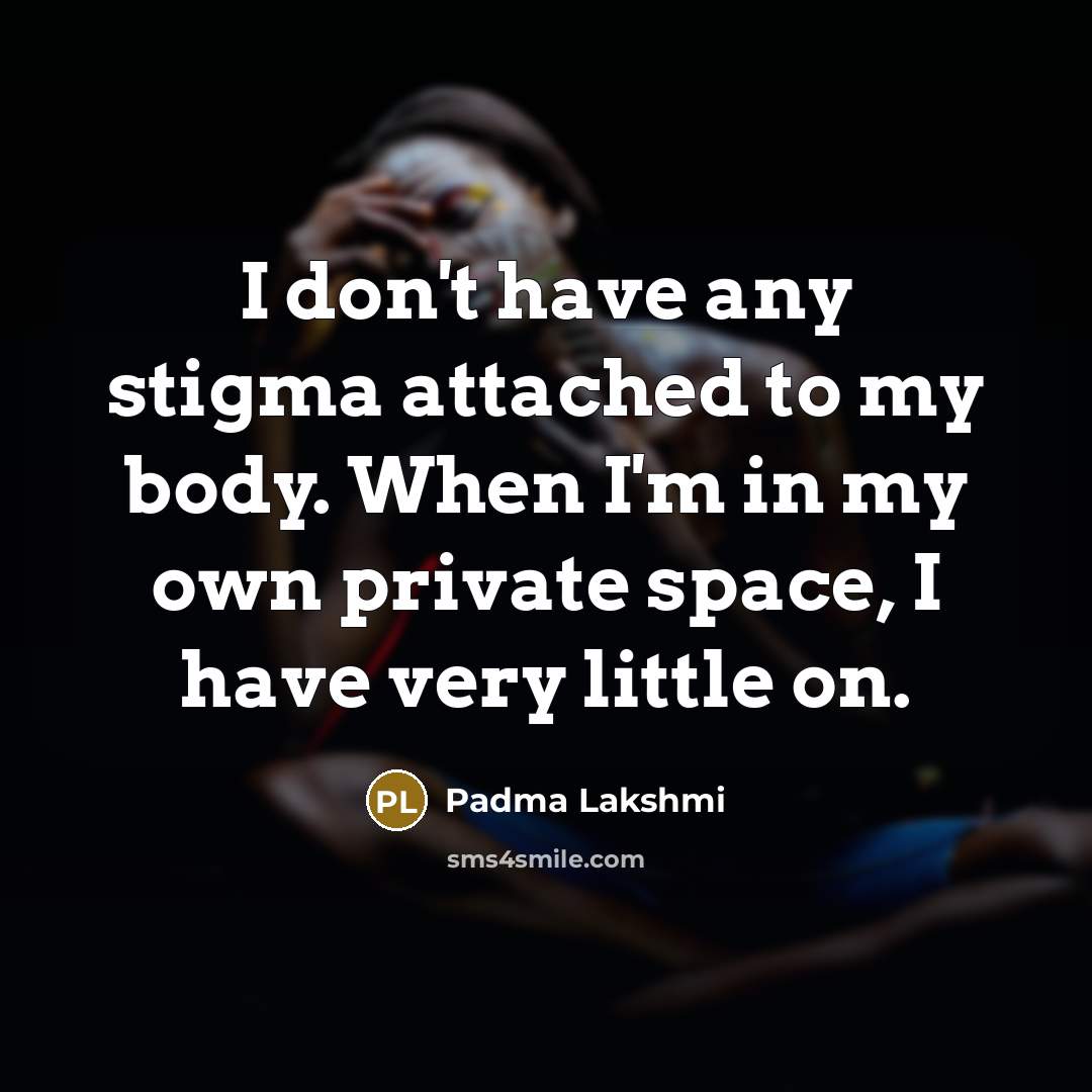 “I don't have any stigma attached to my body. When…” quote by Padma Lakshmi