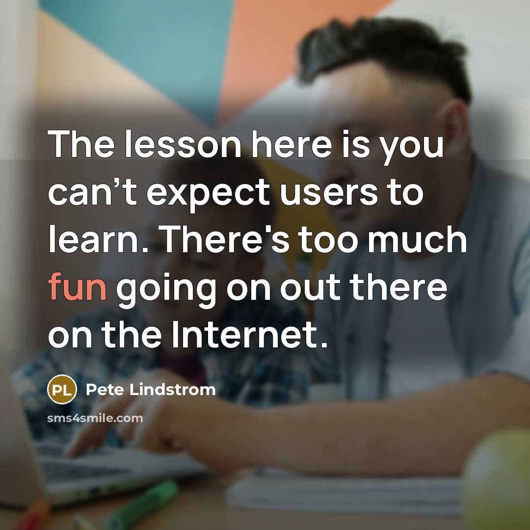 “The lesson here is you can't expect users to learn. There's too much fun going on out there on the Internet.” quote by Pete Lindstrom
