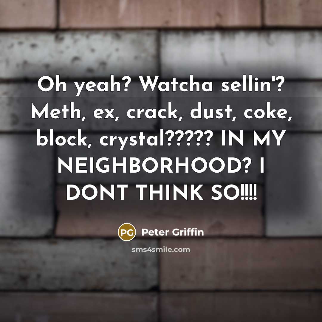 “Oh yeah? Watcha sellin'? Meth, ex, crack, dust, coke, block,…” quote by Peter Griffin