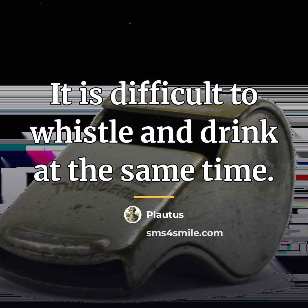 “It is difficult to whistle and drink at the same…” quote by Plautus
