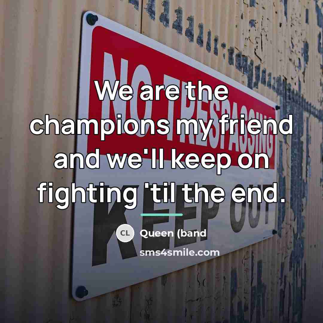 “We are the champions my friend and we'll keep on…” quote by Queen (band