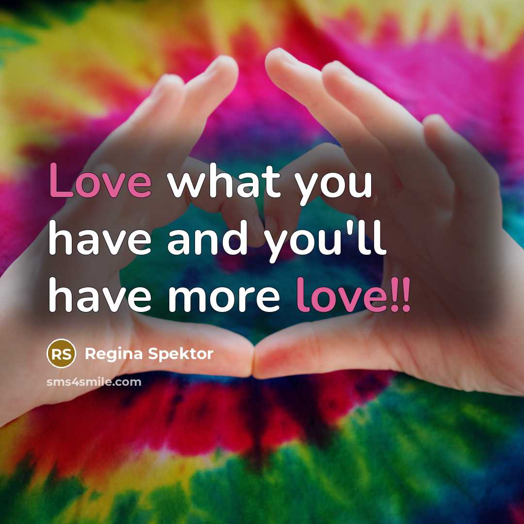 “Love what you have and you'll have more love!!…” quote by Regina Spektor