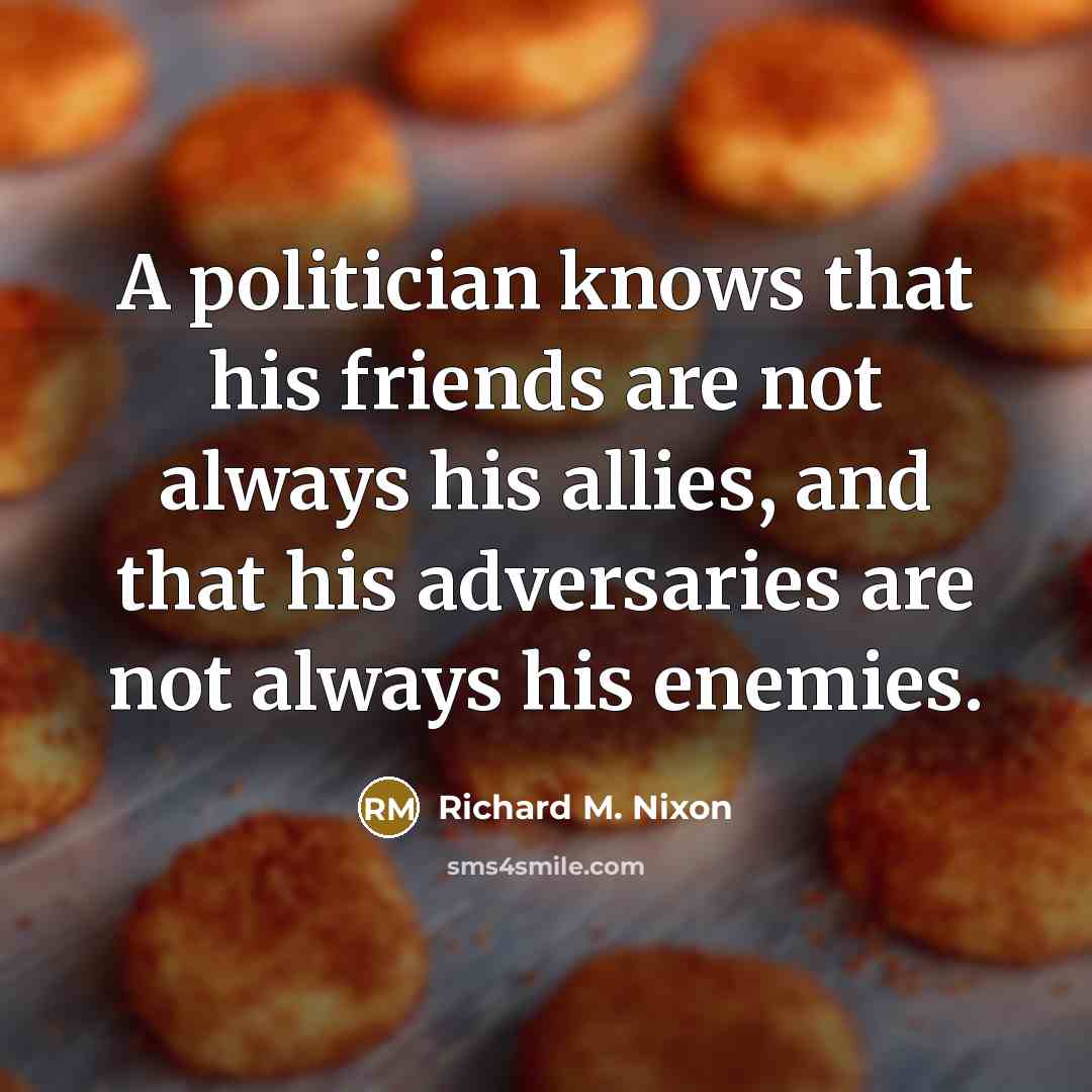 “A politician knows that his friends are not always his…” quote by Richard M. Nixon