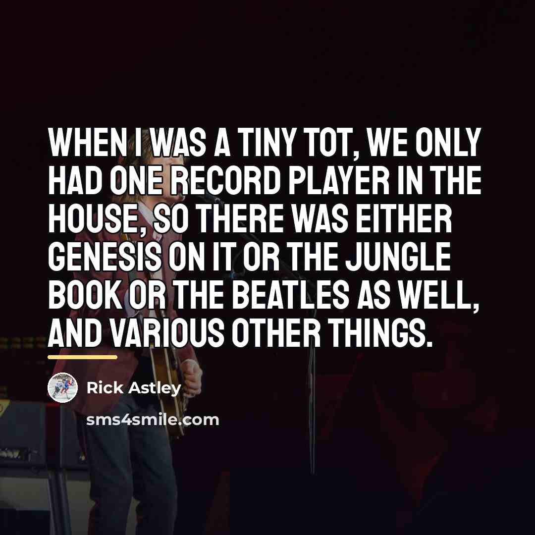 “When I was a tiny tot, we only had one…” quote by Rick Astley