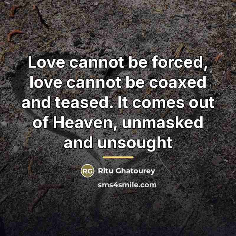 “Love cannot be forced, love cannot be coaxed and teased.…” quote by Ritu Ghatourey