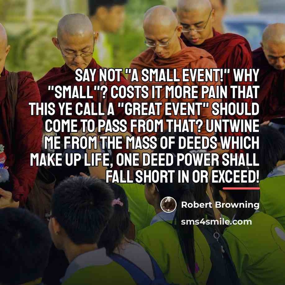 “Say not "a small event!" Why "small"? Costs it more…” quote by Robert Browning