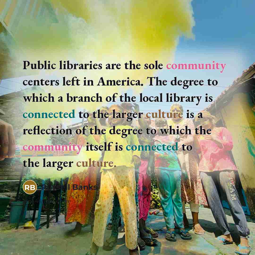 “Public libraries are the sole community centers left in America.…” quote by Russell Banks