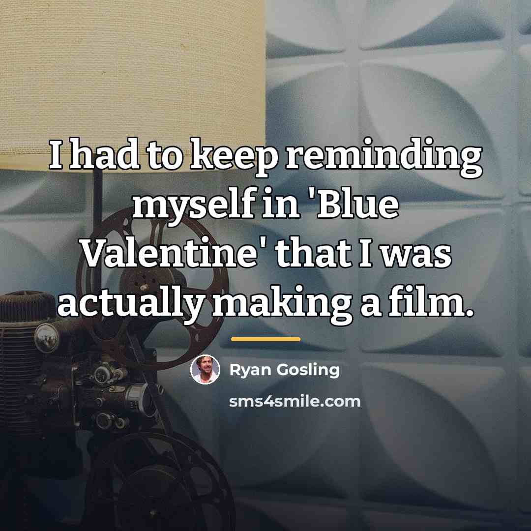 “I had to keep reminding myself in 'Blue Valentine' that…” quote by Ryan Gosling