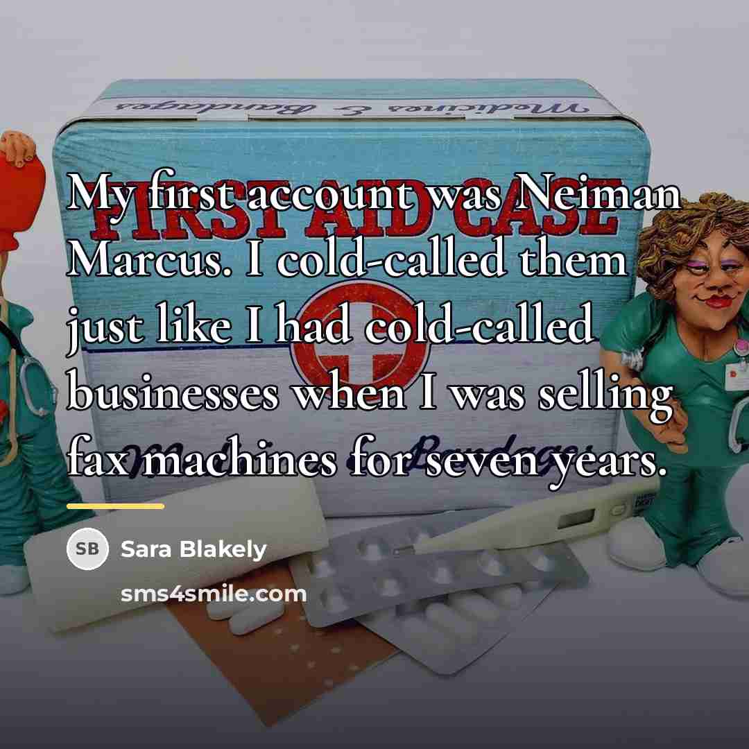 “My first account was Neiman Marcus. I cold-called them just…” quote by Sara Blakely