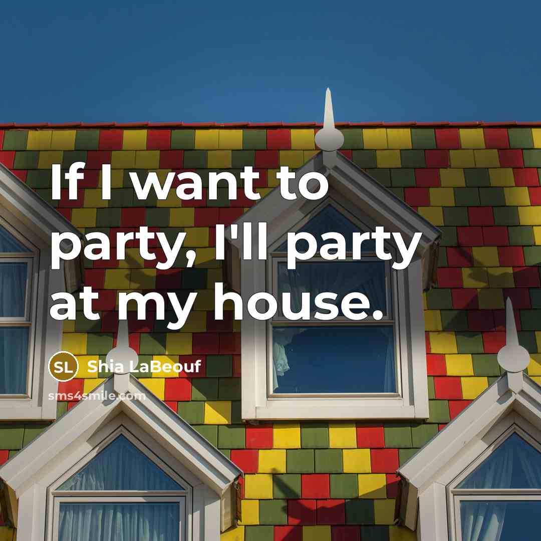 “If I want to party, I'll party at my house.…” quote by Shia LaBeouf