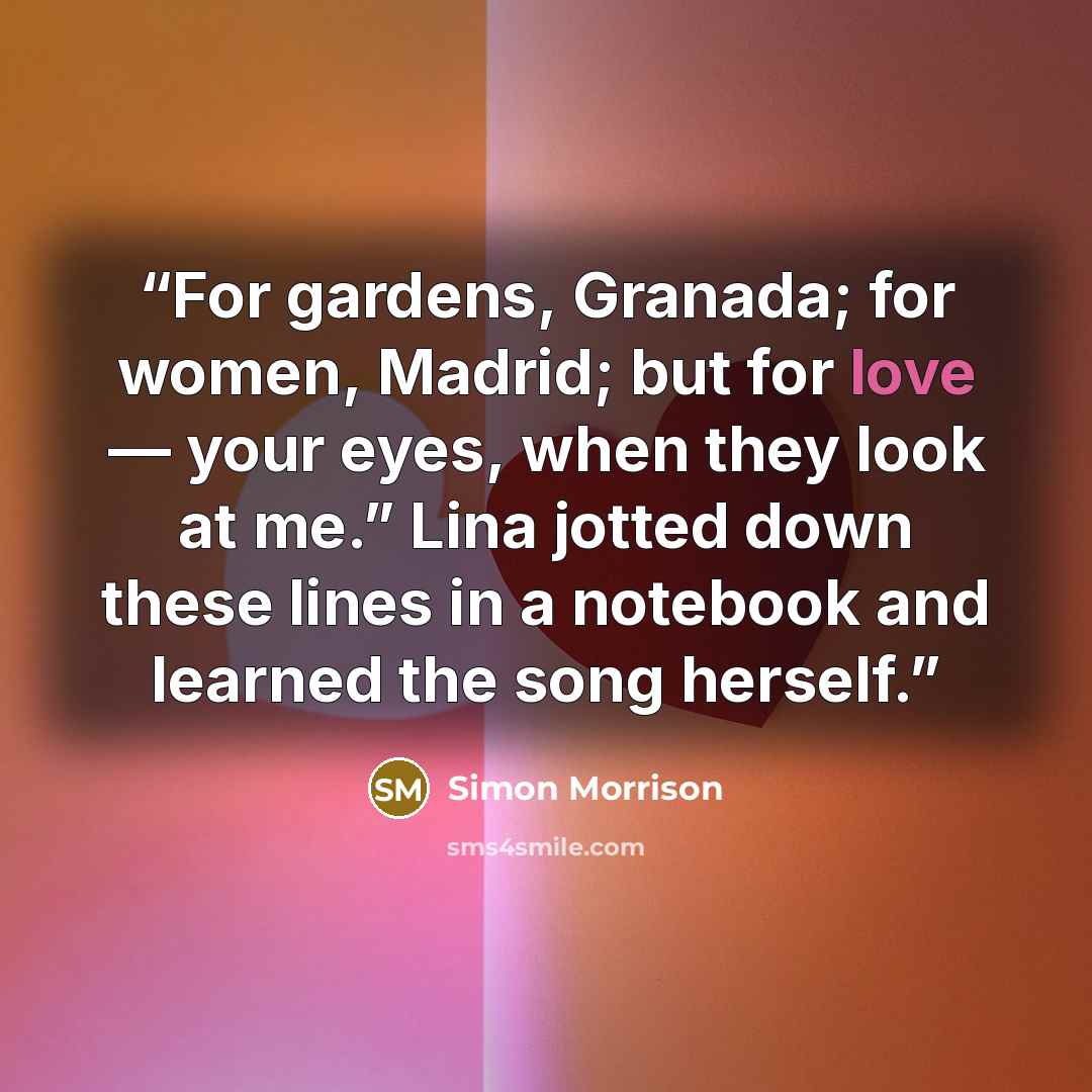 “For gardens, Granada; for women, Madrid; but for love — your eyes, when they look at me.” Lina jotted down these lines in a notebook and learned the song herself.” quote by Simon Morrison