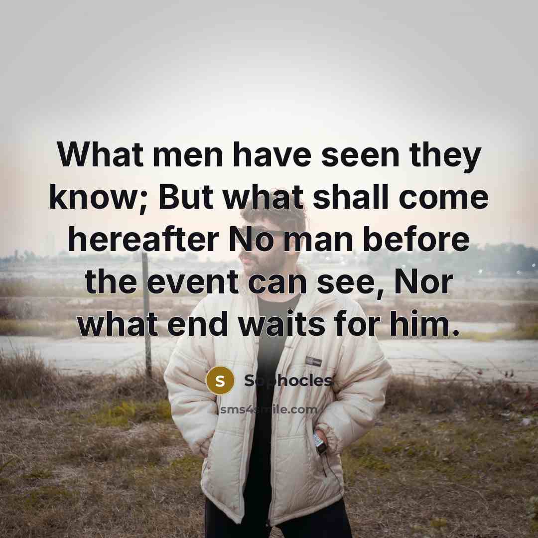“What men have seen they know; But what shall come…” quote by Sophocles