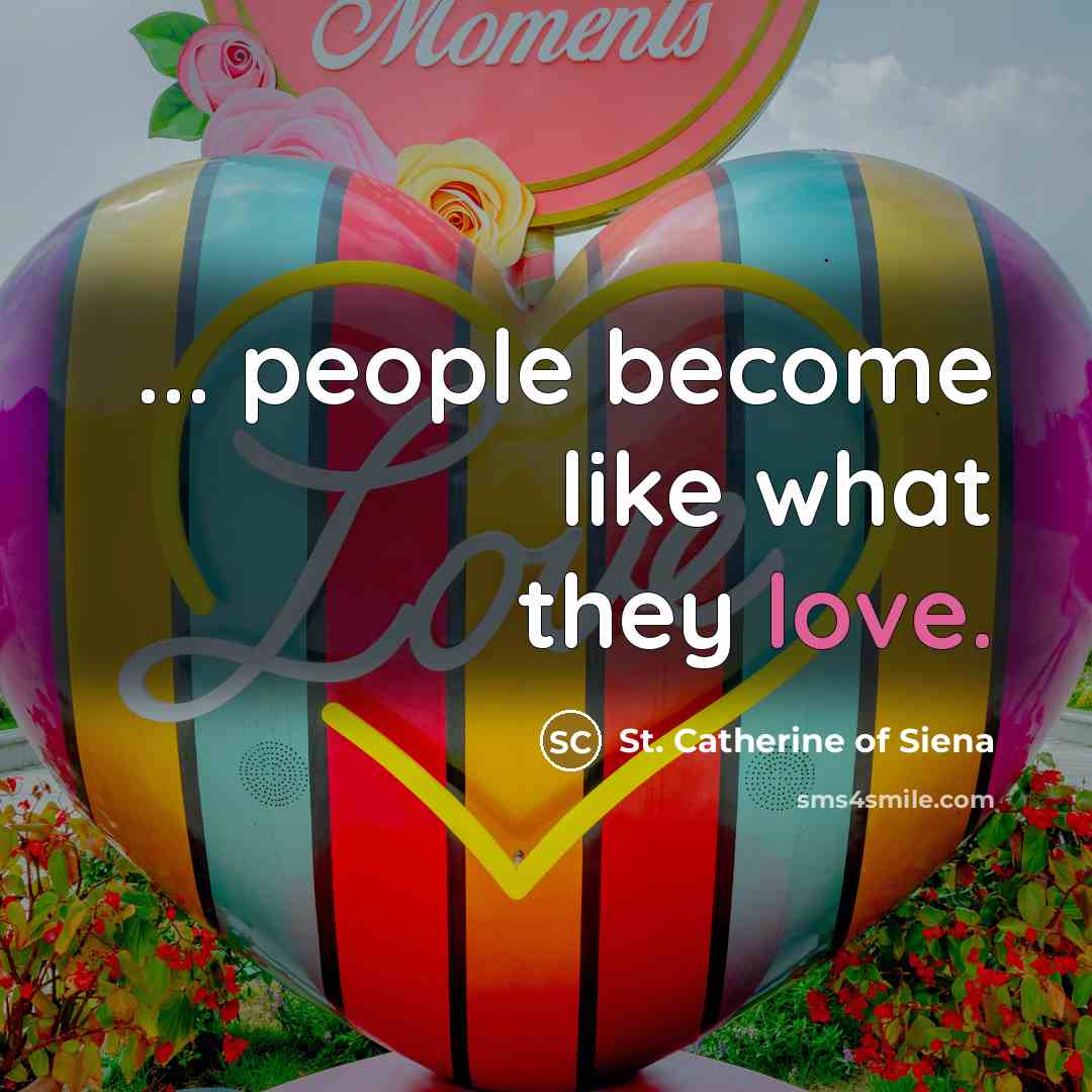 “... people become like what they love.…” quote by St. Catherine of Siena