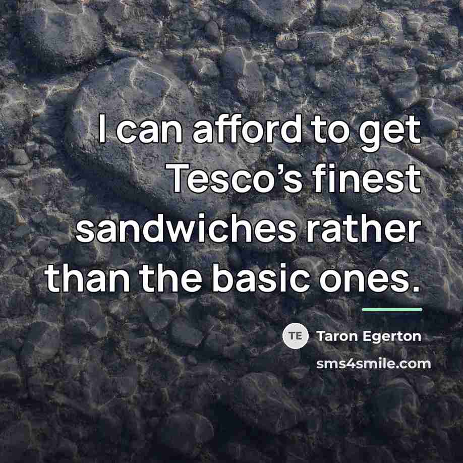 “I can afford to get Tesco's finest sandwiches rather than…” quote by Taron Egerton