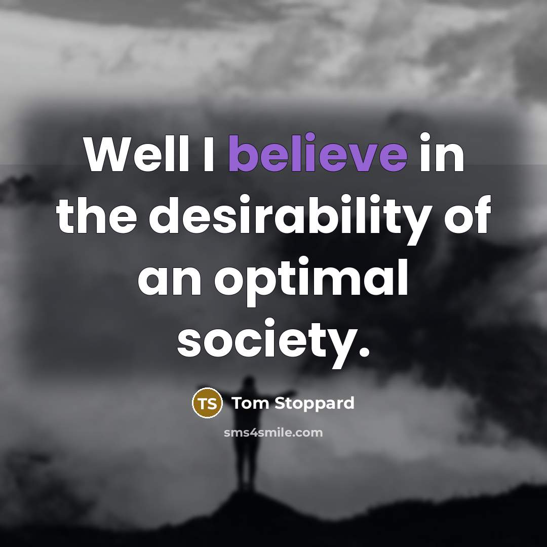 “Well I believe in the desirability of an optimal society.…” quote by Tom Stoppard