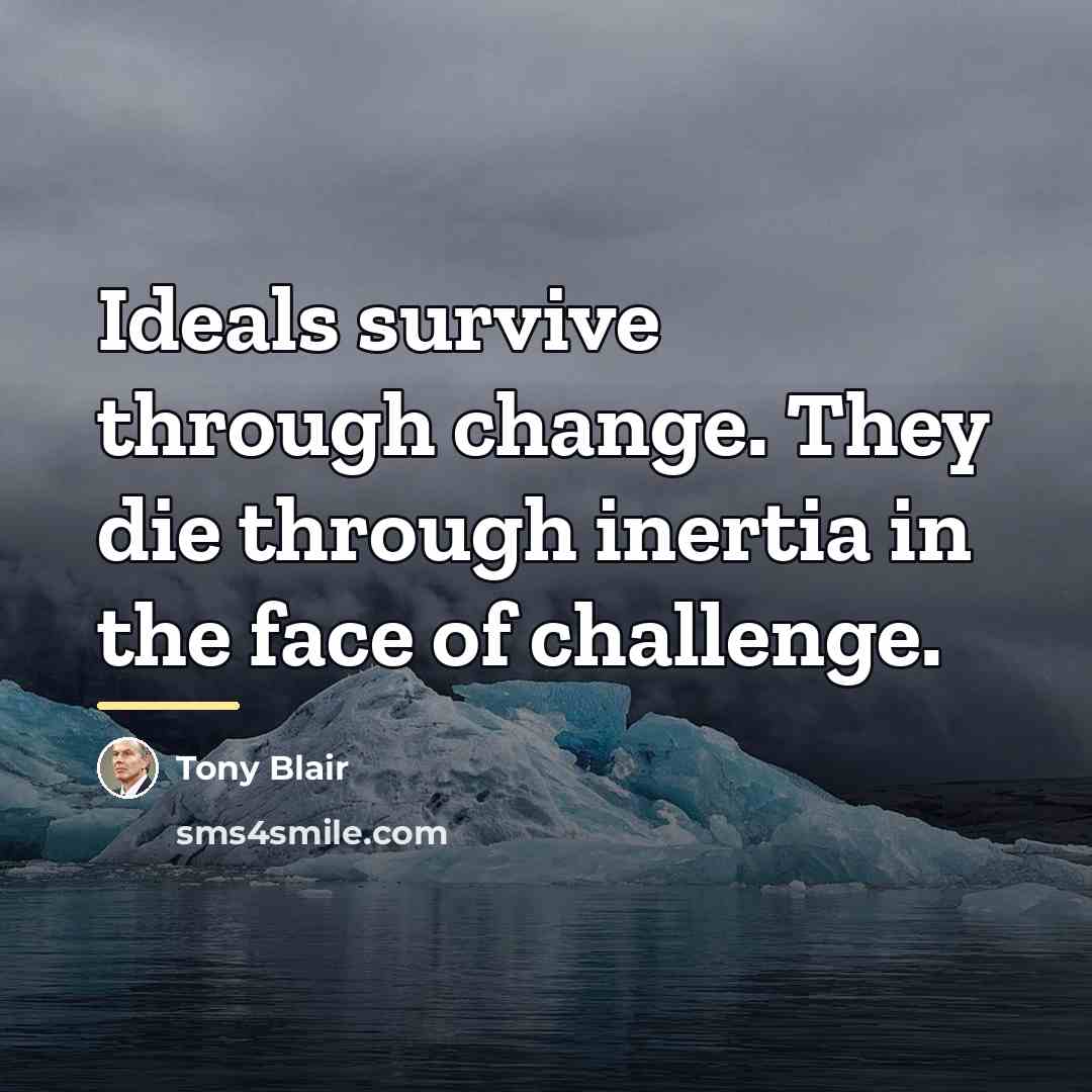 “Ideals survive through change. They die through inertia in the…” quote by Tony Blair