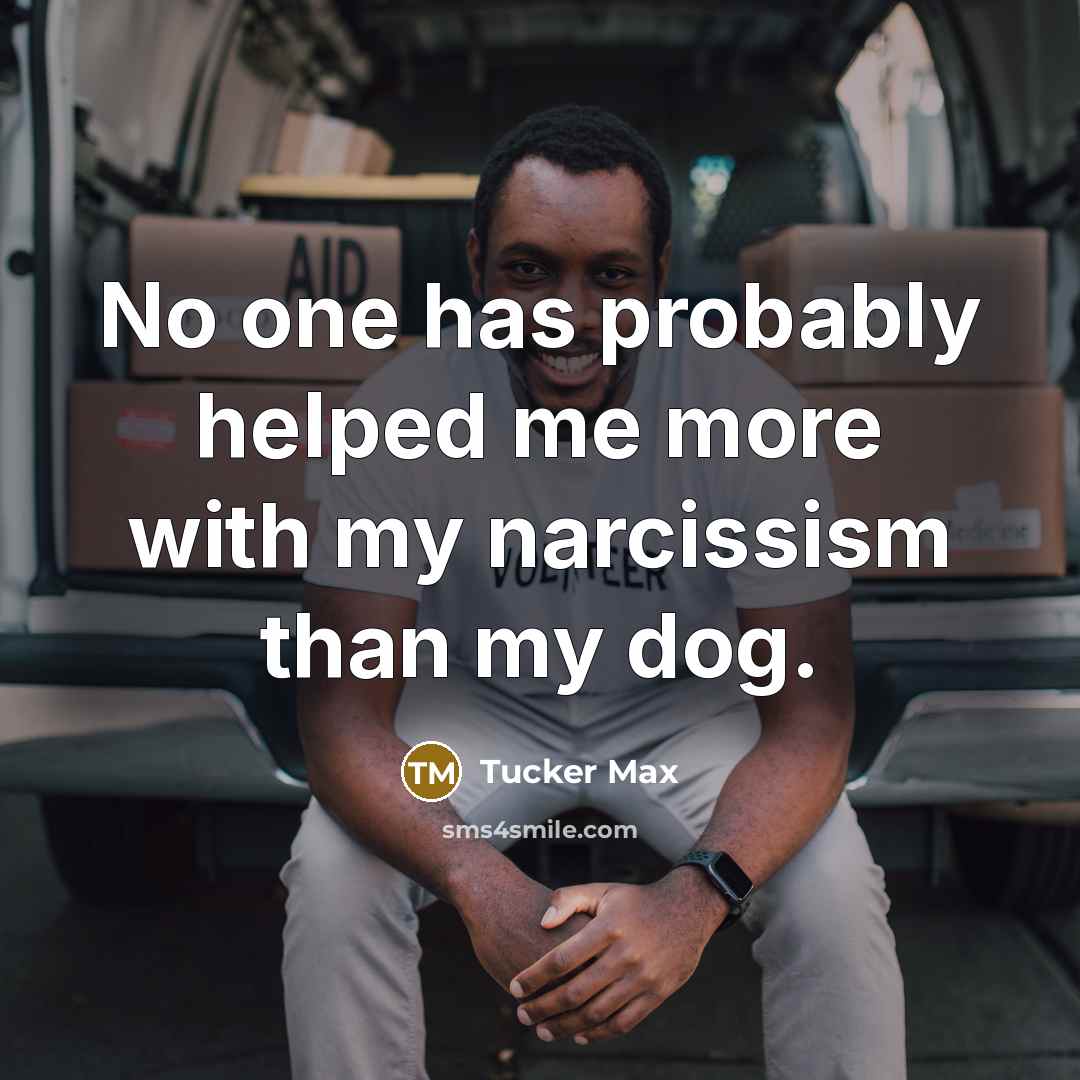 “No one has probably helped me more with my narcissism…” quote by Tucker Max