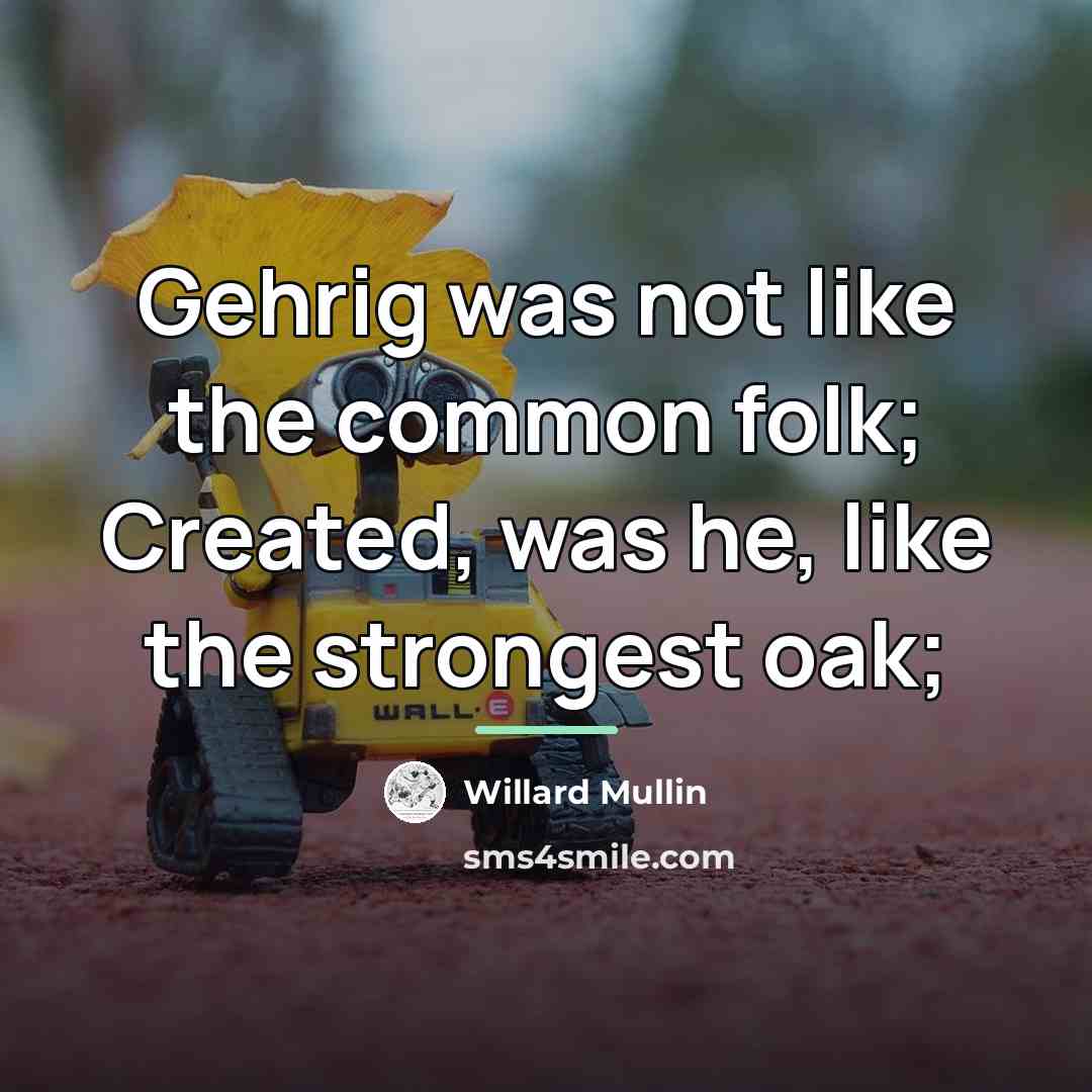 “Gehrig was not like the common folk; Created, was he,…” quote by Willard Mullin