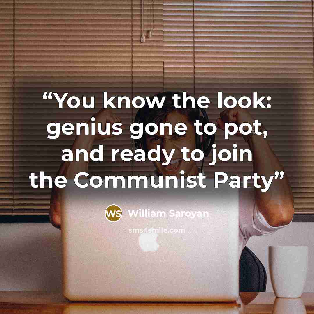 “You know the look: genius gone to pot, and ready to join the Communist Party” quote by William Saroyan