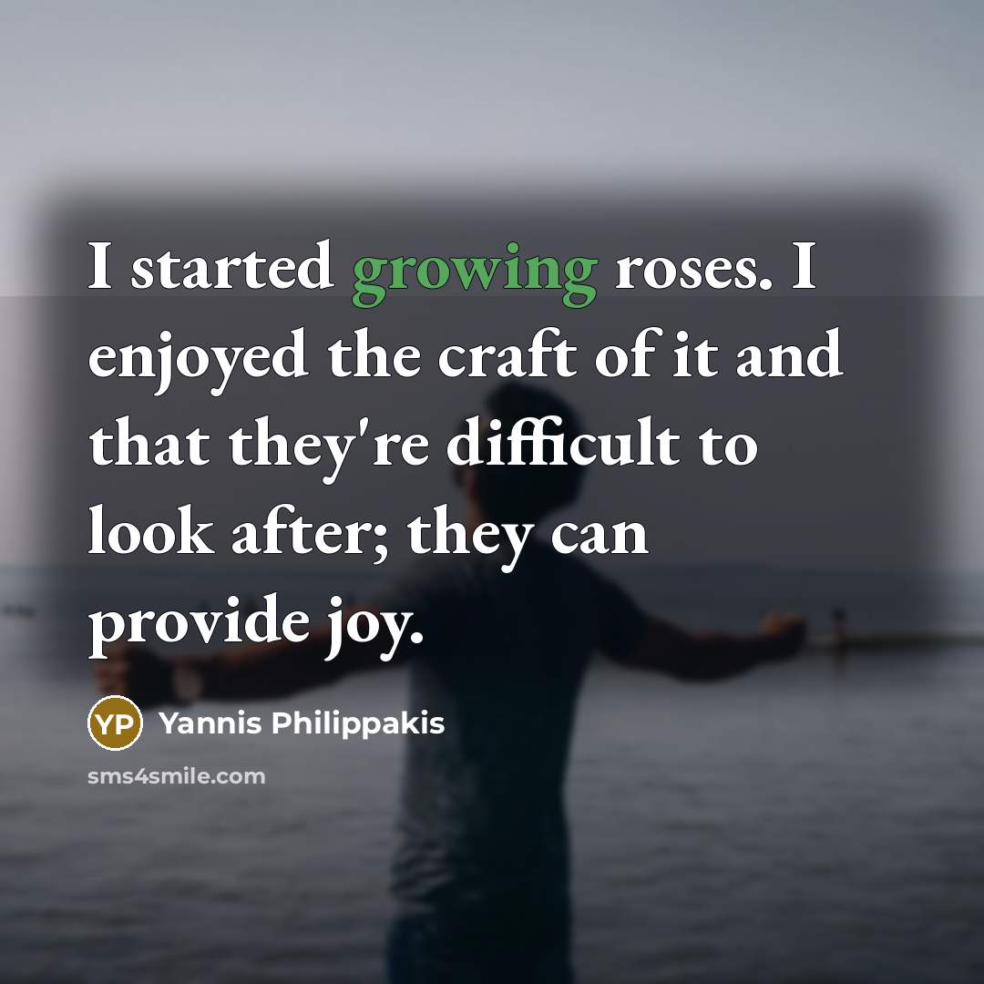 “I started growing roses. I enjoyed the craft of it…” quote by Yannis Philippakis