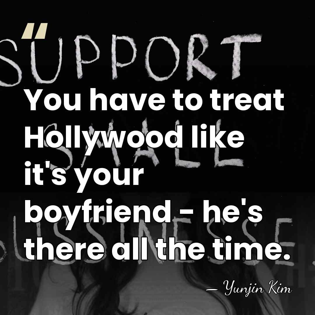 You have to treat Hollywood like it's your boyfriend - he's there&hellip; - Yunjin Kim