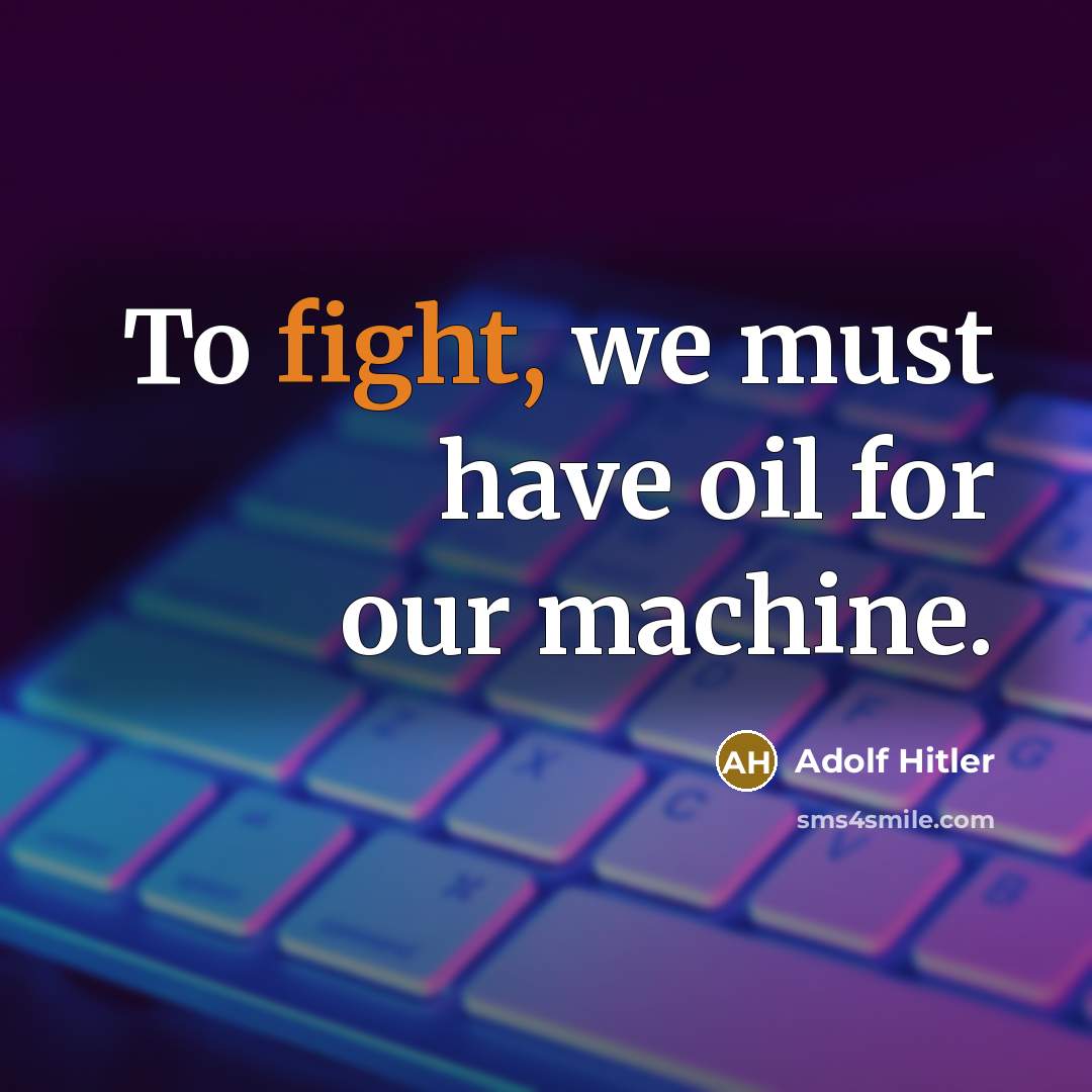 “To fight, we must have oil for our machine.…” quote by Adolf Hitler