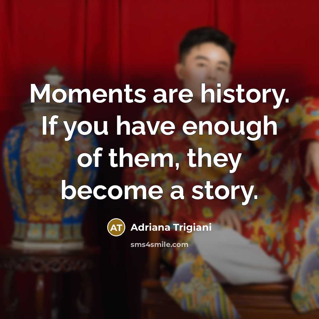 “Moments are history. If you have enough of them, they…” quote by Adriana Trigiani