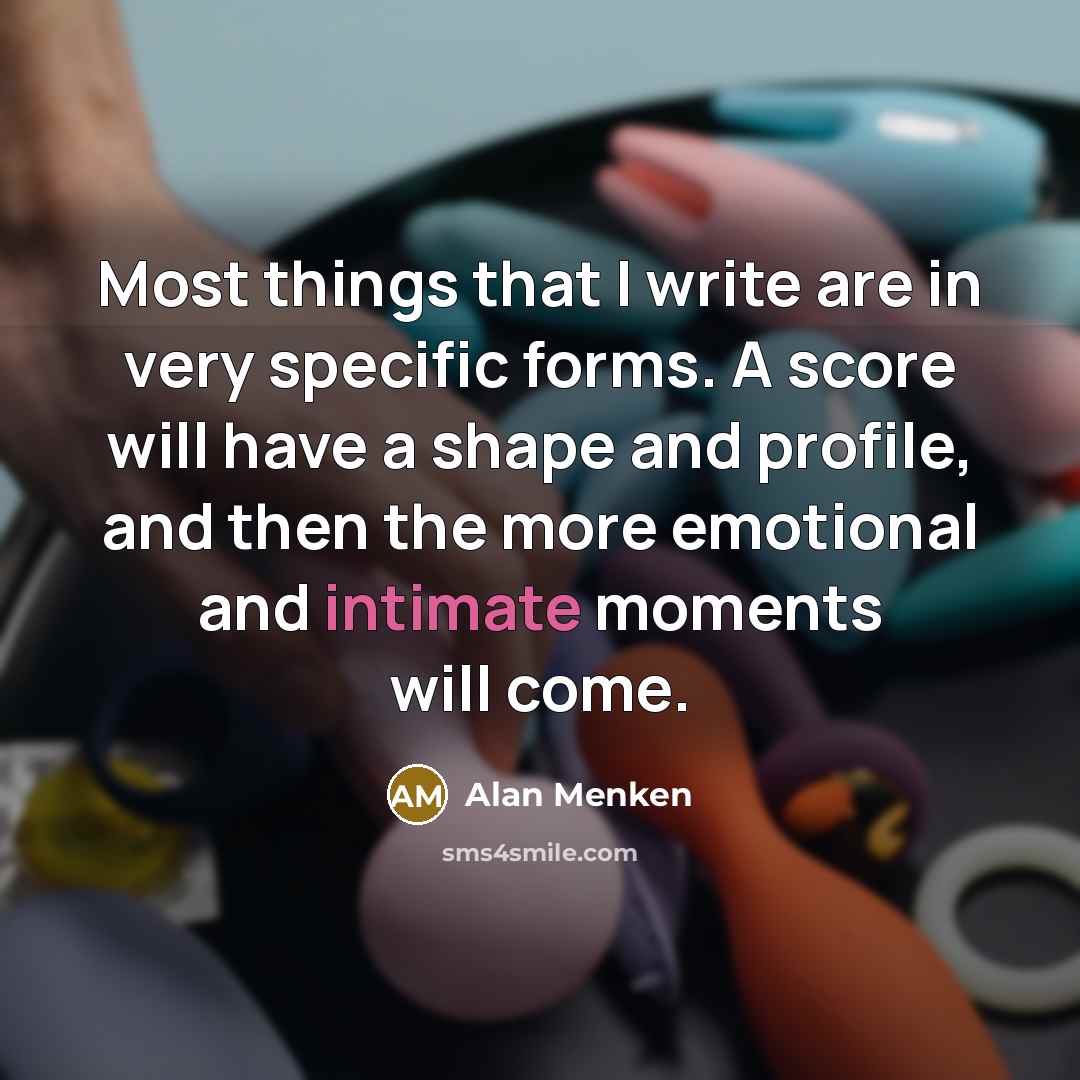 “Most things that I write are in very specific forms.…” quote by Alan Menken