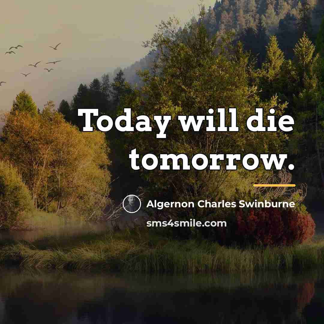 “Today will die tomorrow.…” quote by Algernon Charles Swinburne