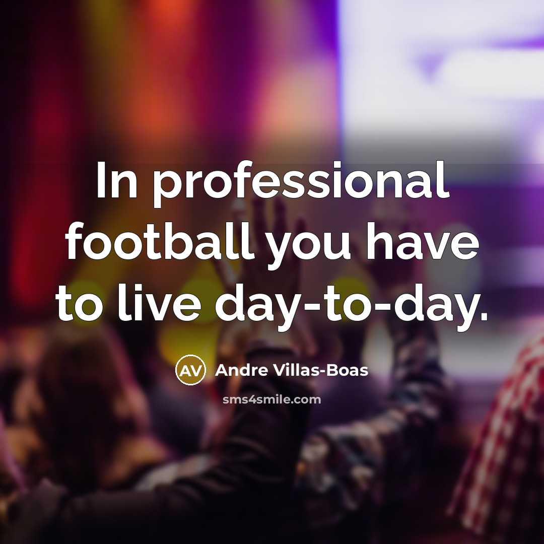 “In professional football you have to live day-to-day.…” quote by Andre Villas-Boas