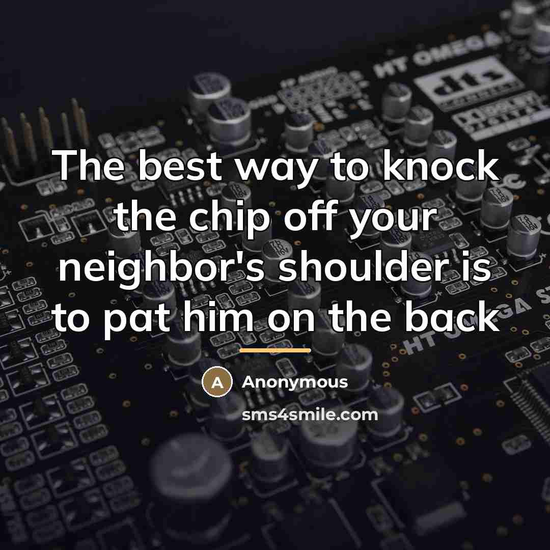 “The best way to knock the chip off your neighbor's…” quote by Anonymous