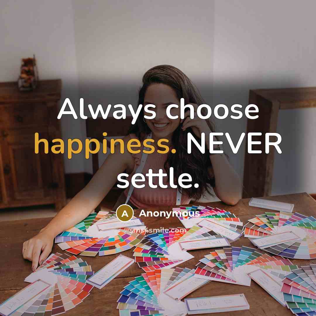 “Always choose happiness. NEVER settle.” quote by Anonymous