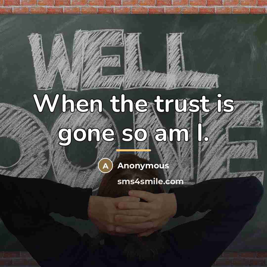 “When the trust is gone so am I.…” quote by Anonymous