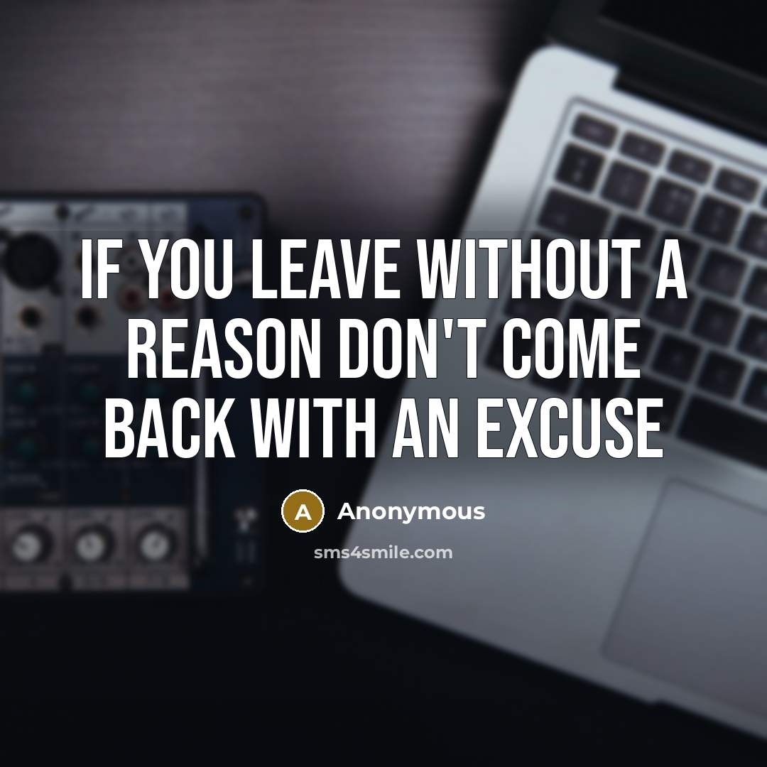 “If you leave without a reason don't come back with an excuse” quote by Anonymous