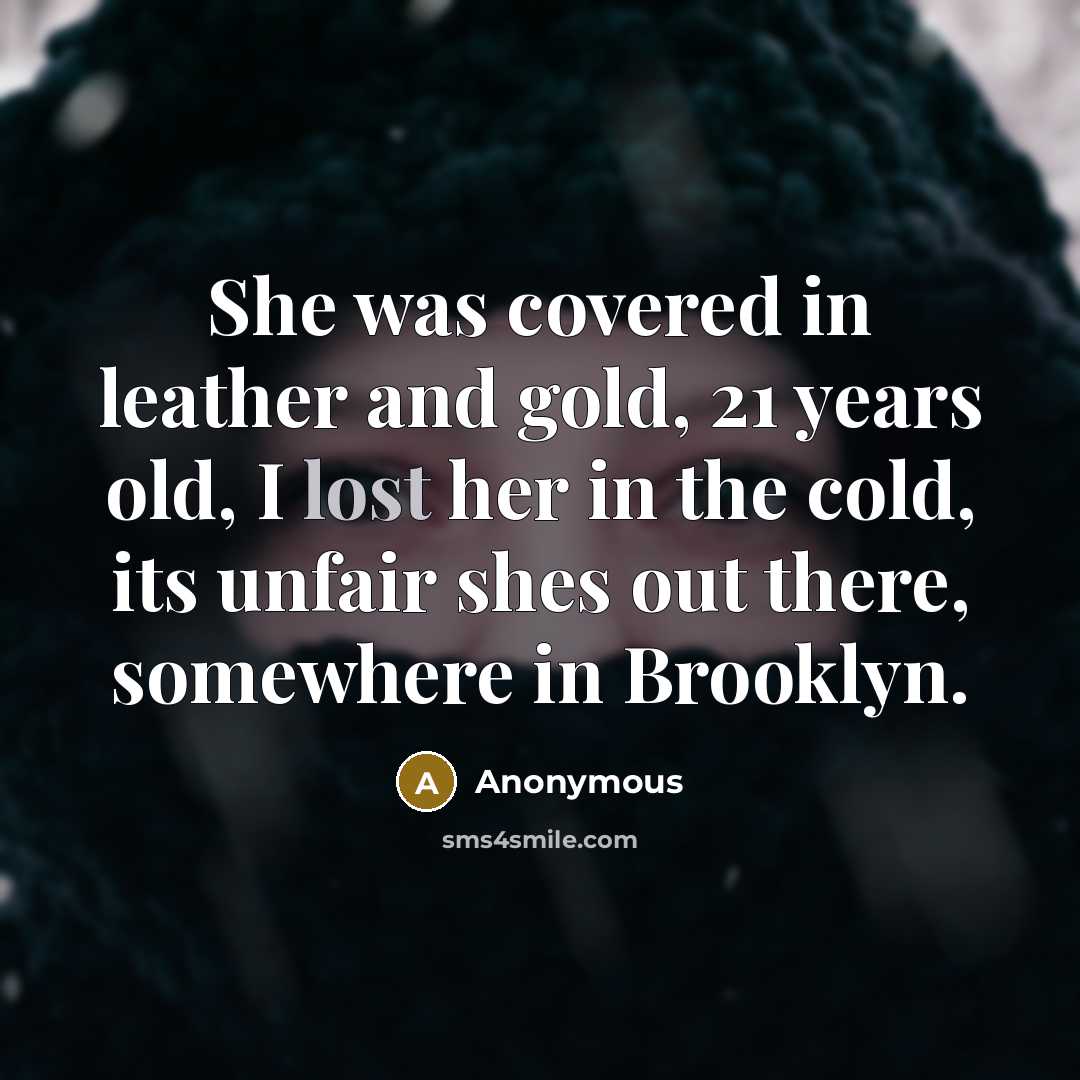 “She was covered in leather and gold, 21 years old, I lost her in the cold, its unfair shes out there, somewhere in Brooklyn.” quote by Anonymous