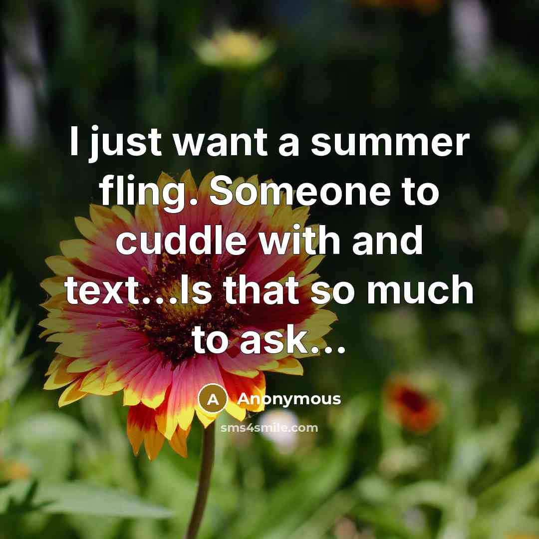 “I just want a summer fling. Someone to cuddle with and text...Is that so much to ask...” quote by Anonymous