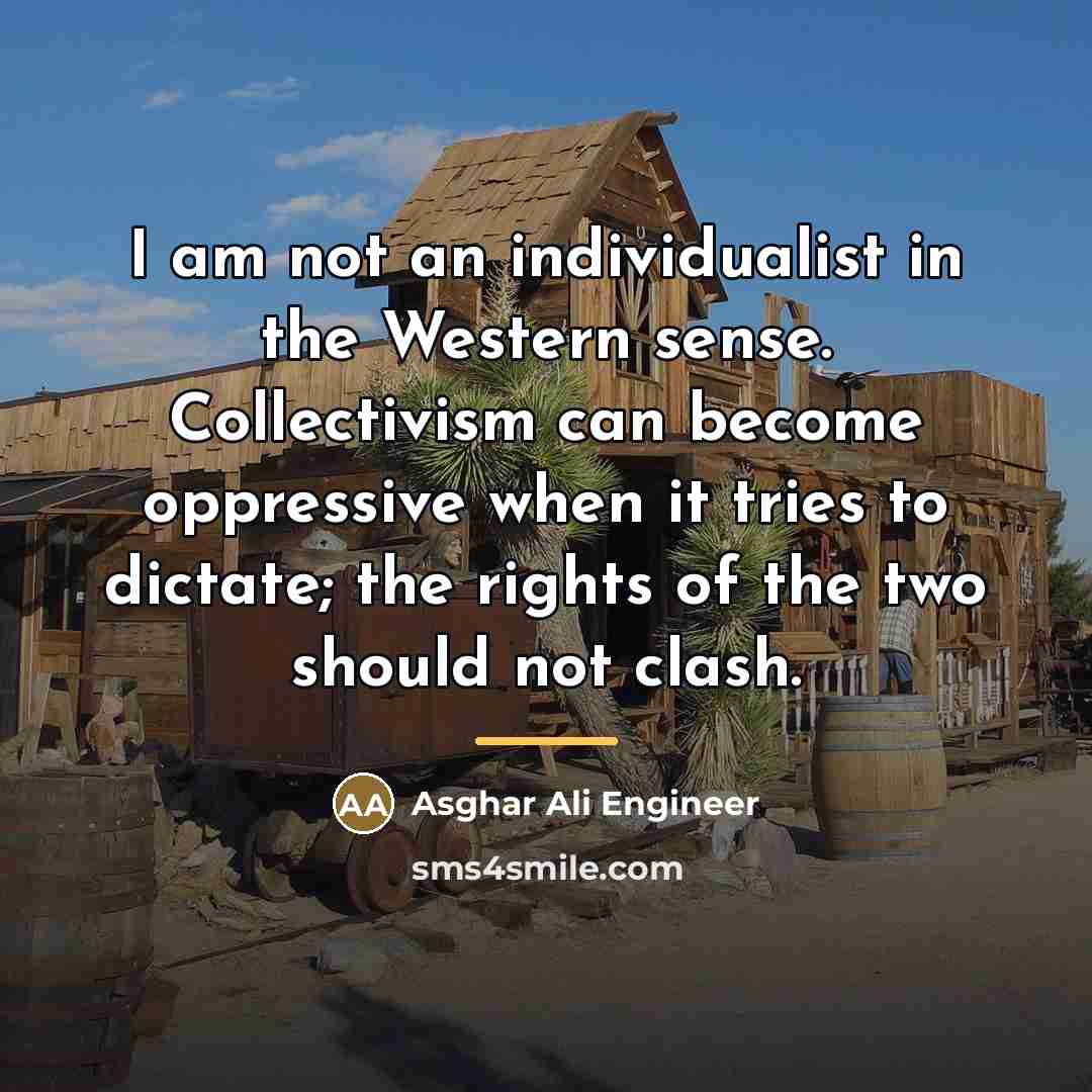 “I am not an individualist in the Western sense. Collectivism…” quote by Asghar Ali Engineer