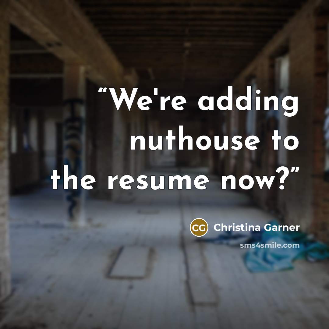 “We're adding nuthouse to the resume now?” quote by Christina Garner
