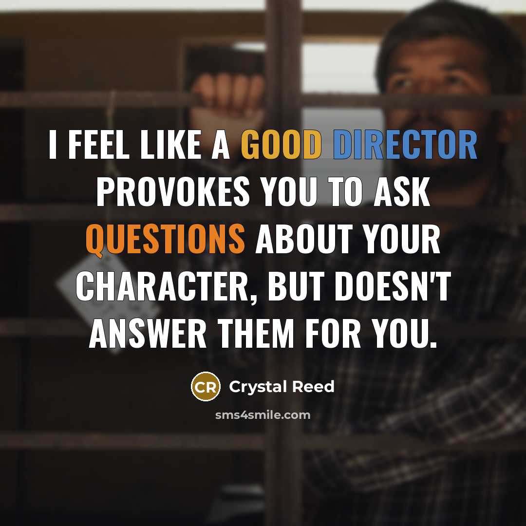 “I feel like a good director provokes you to ask…” quote by Crystal Reed