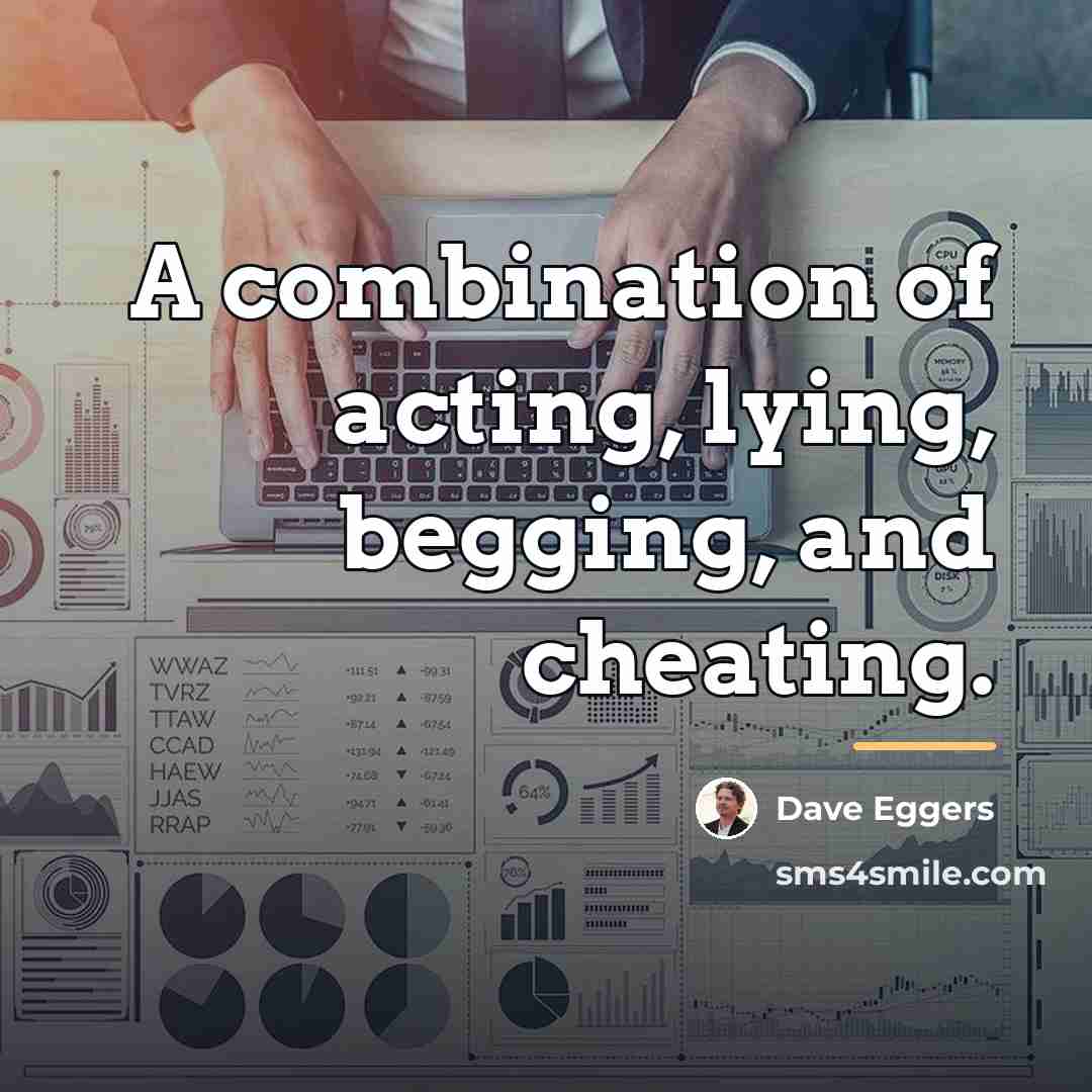“A combination of acting, lying, begging, and cheating.…” quote by Dave Eggers
