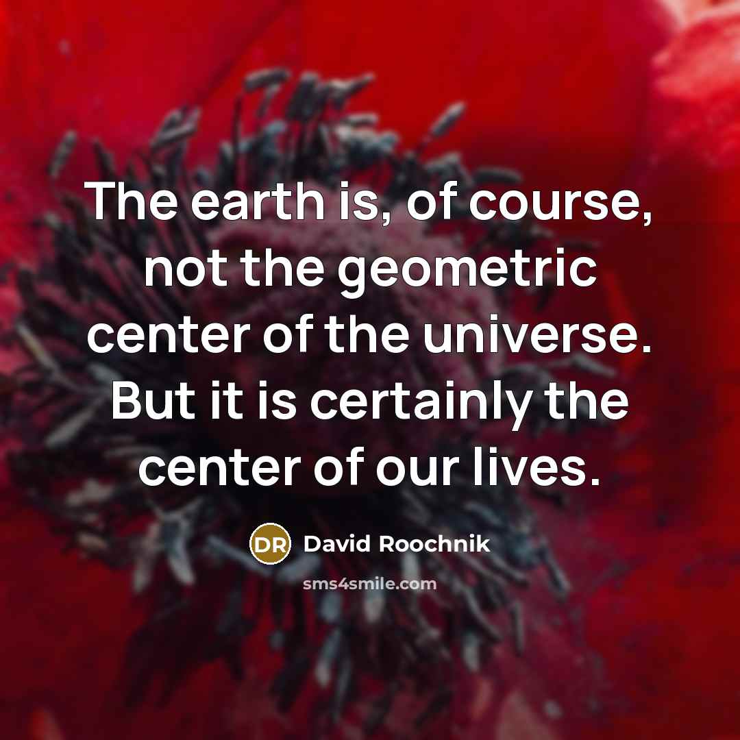 “The earth is, of course, not the geometric center of…” quote by David Roochnik