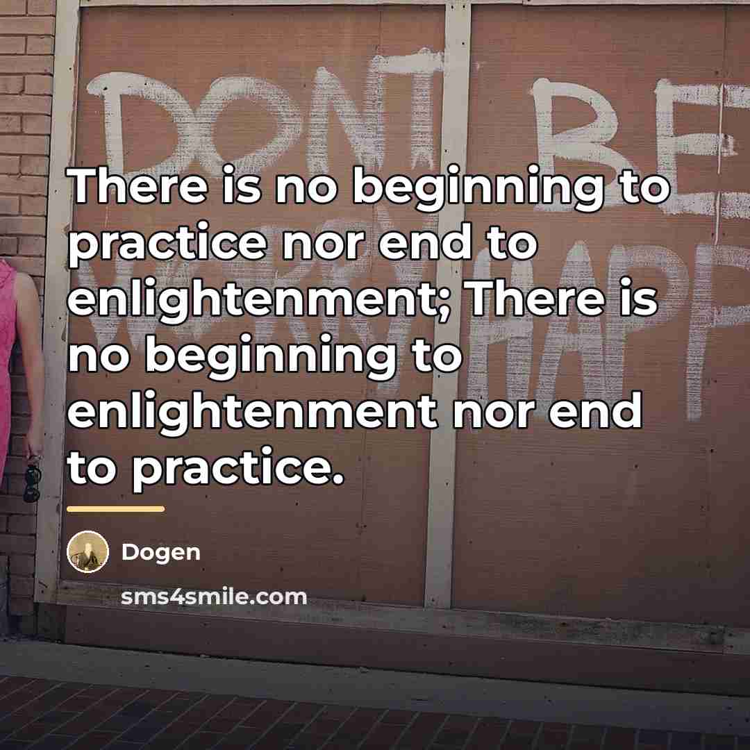 “There is no beginning to practice nor end to enlightenment;…” quote by Dogen