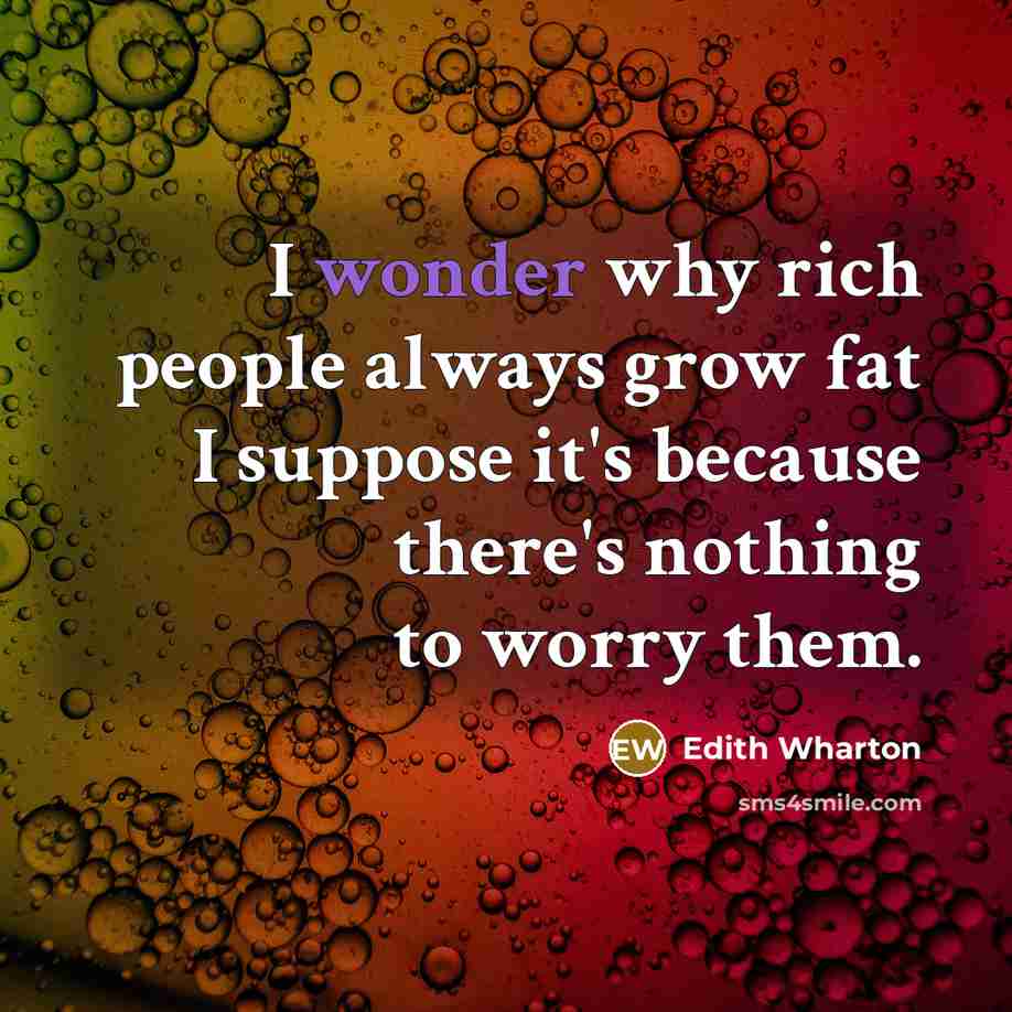 “I wonder why rich people always grow fat I suppose…” quote by Edith Wharton