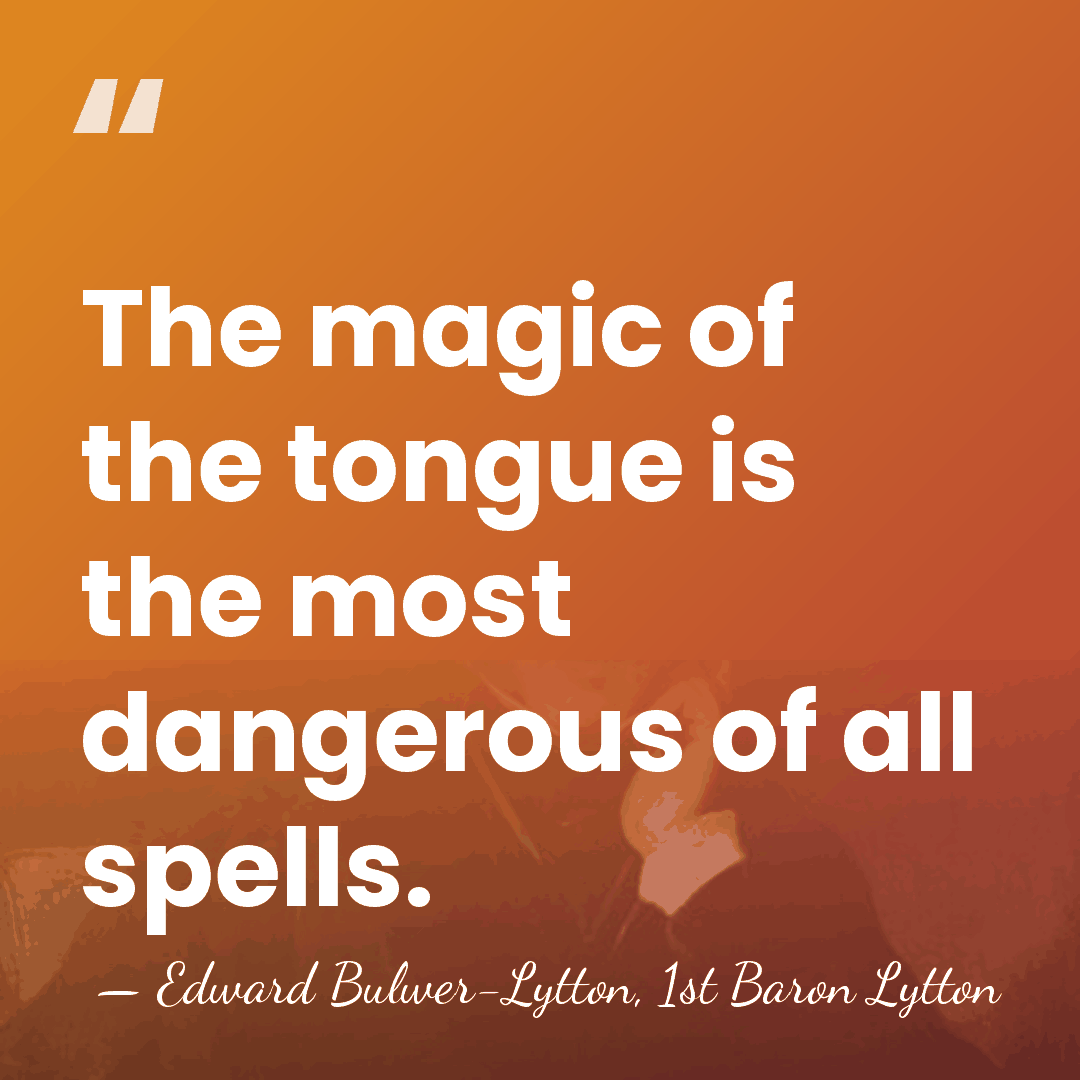 The magic of the tongue is the most dangerous of all spells. - Edward Bulwer-Lytton, 1st Baron Lytton