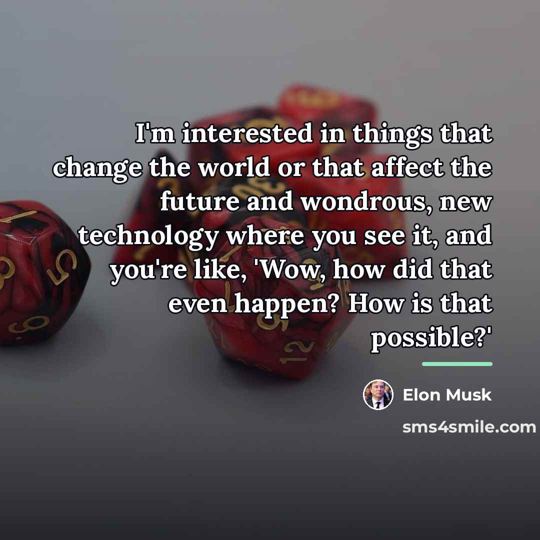 “I'm interested in things that change the world or that…” quote by Elon Musk