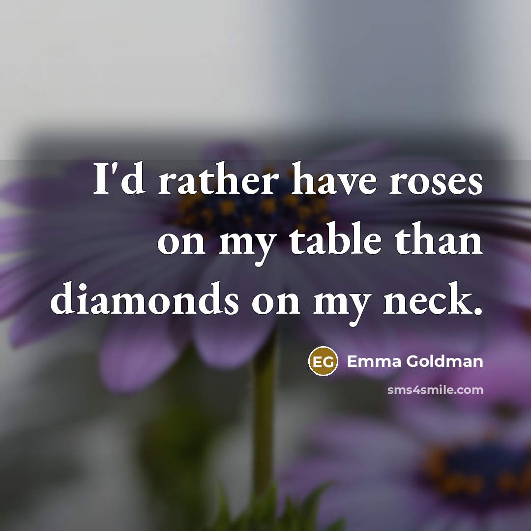 “I'd rather have roses on my table than diamonds on my neck.” quote by Emma Goldman